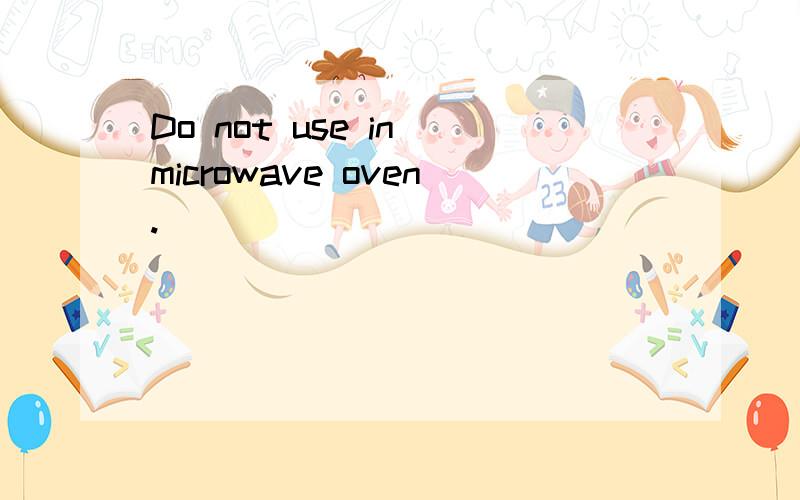Do not use in microwave oven.