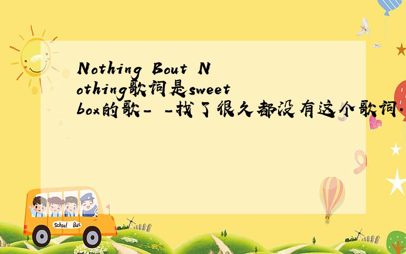 Nothing Bout Nothing歌词是sweetbox的歌- -找了很久都没有这个歌词.