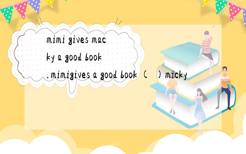 mimi gives macky a good book.mimigives a good book ( )micky