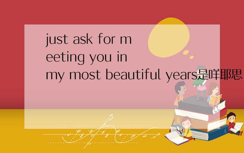 just ask for meeting you in my most beautiful years是咩耶思