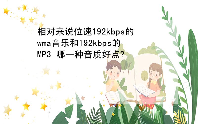 相对来说位速192kbps的wma音乐和192kbps的MP3 哪一种音质好点?