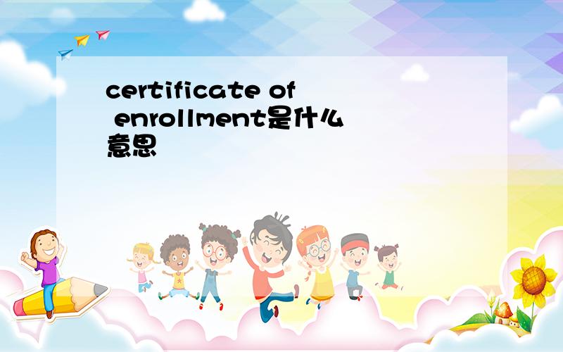certificate of enrollment是什么意思