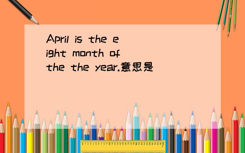 April is the eight month of the the year.意思是