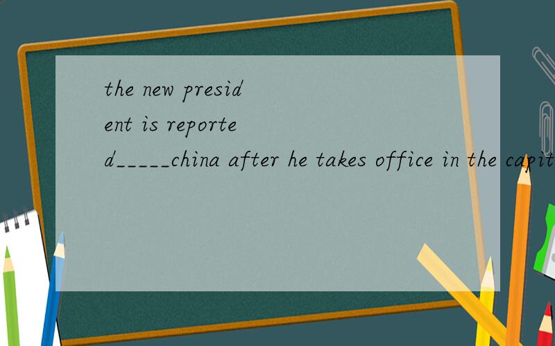 the new president is reported_____china after he takes office in the capital.A.to visitB.to ha ve visitedC.to be visitingD.visiting判断这道题的关键在于动词不定式的不同时态根据谓语动词前后顺序相关,那么这道题中的