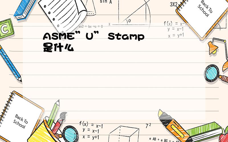 ASME”U” Stamp 是什么