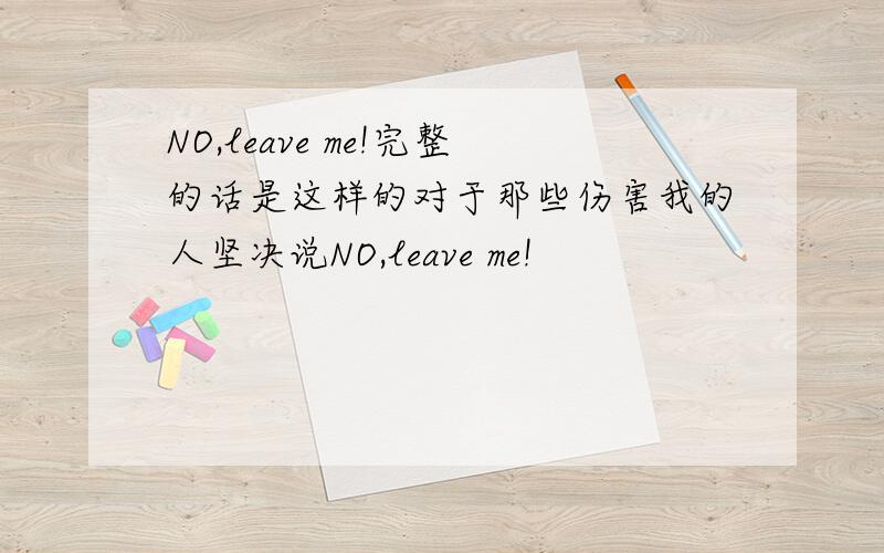 NO,leave me!完整的话是这样的对于那些伤害我的人坚决说NO,leave me!