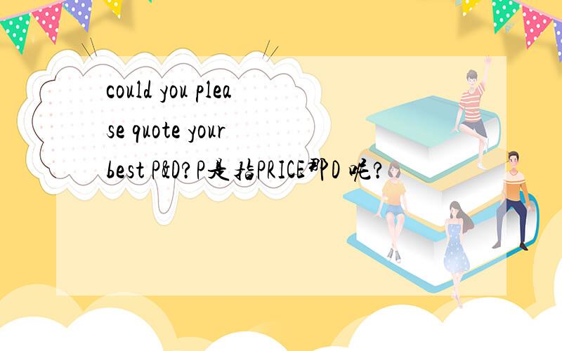 could you please quote your best P&D?P是指PRICE那D 呢?