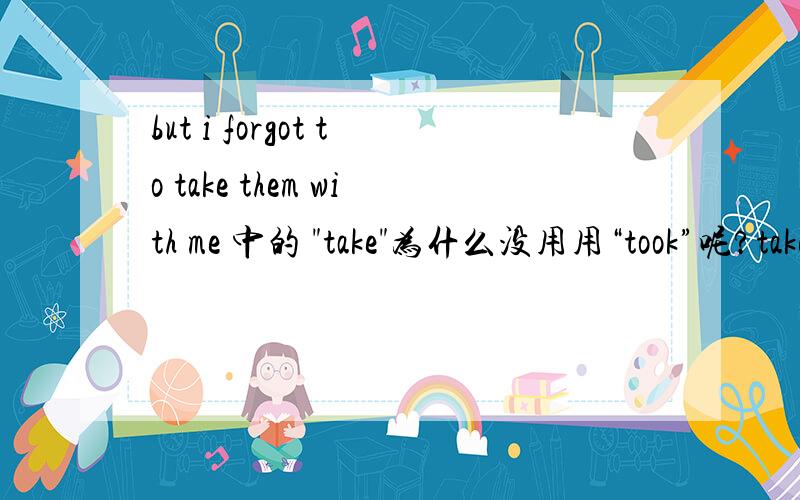 but i forgot to take them with me 中的 