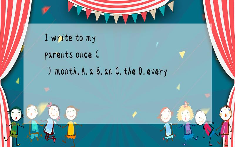 I write to my parents once( )month.A.a B.an C.the D.every