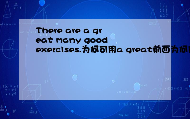There are a great many good exercises.为何可用a great前面为何用are