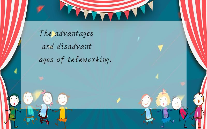 The advantages and disadvantages of teleworking.