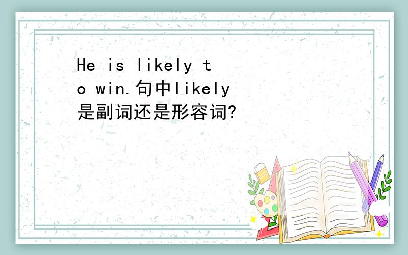 He is likely to win.句中likely是副词还是形容词?