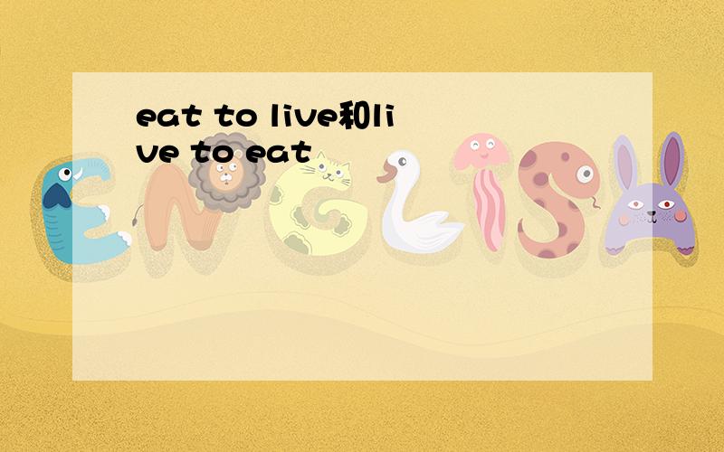 eat to live和live to eat