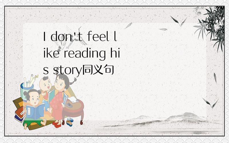 I don't feel like reading his story同义句