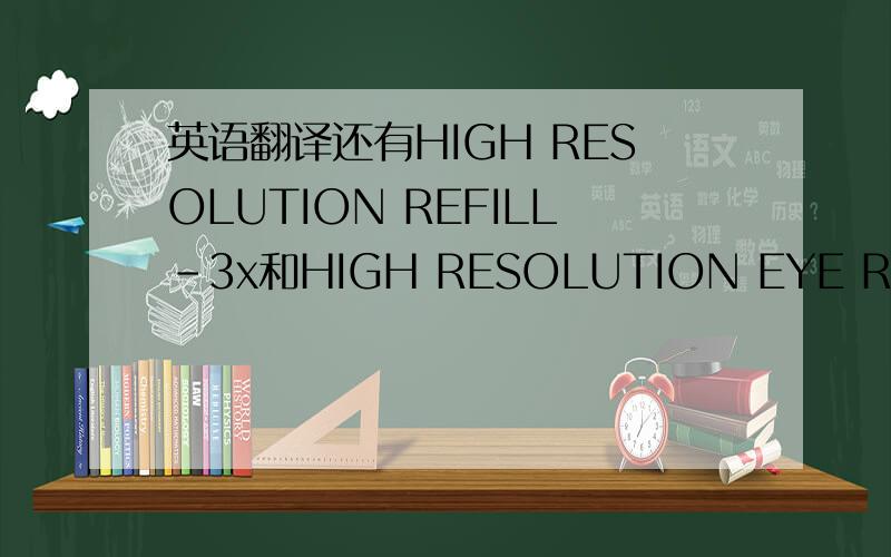 英语翻译还有HIGH RESOLUTION REFILL-3x和HIGH RESOLUTION EYE REFILL-3x是化妆品.兰蔻