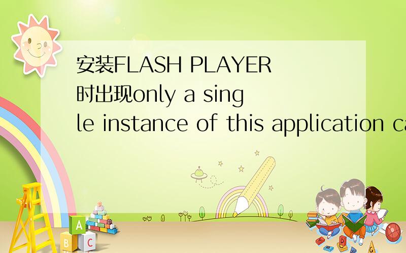 安装FLASH PLAYER时出现only a single instance of this application can run 怎么办?