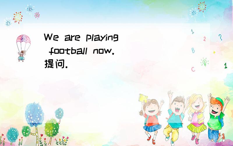 We are playing football now.提问.