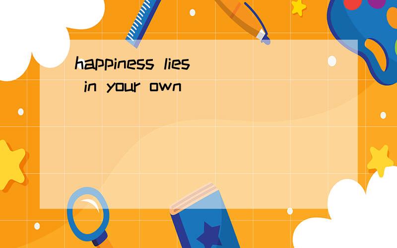 happiness lies in your own