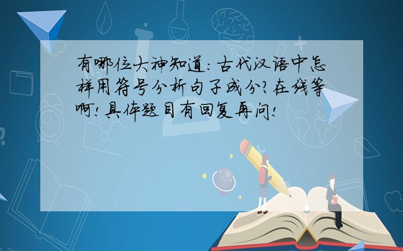 有哪位大神知道：古代汉语中怎样用符号分析句子成分?在线等啊!具体题目有回复再问!
