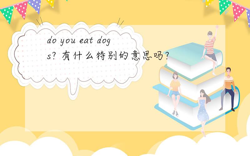 do you eat dogs? 有什么特别的意思吗?