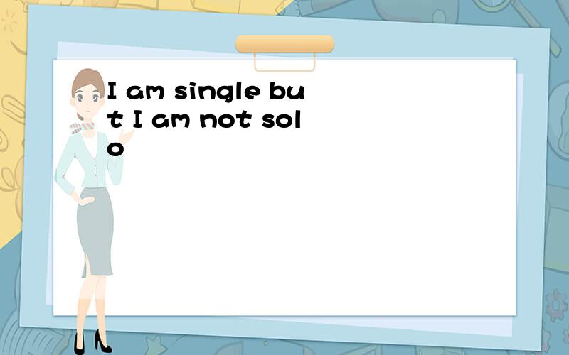 I am single but I am not solo