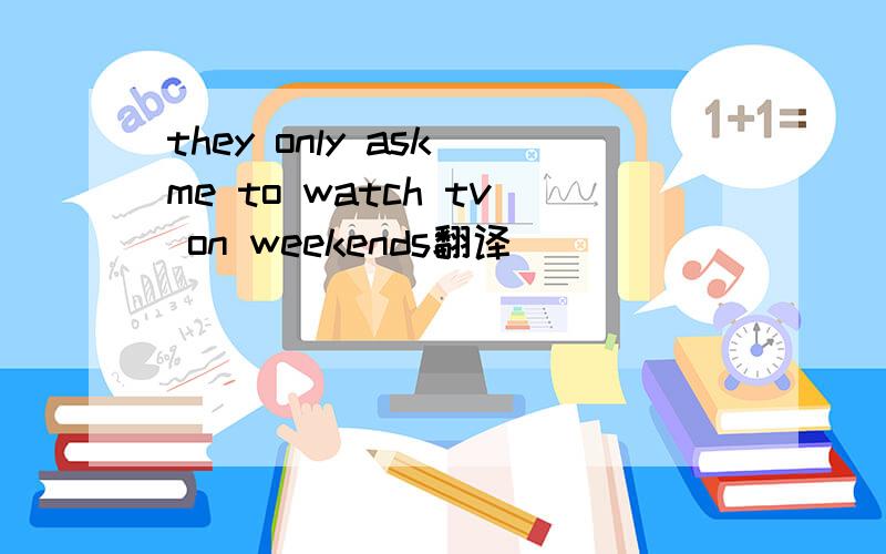 they only ask me to watch tv on weekends翻译