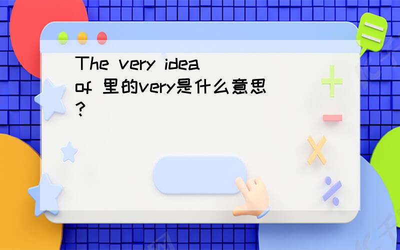 The very idea of 里的very是什么意思?