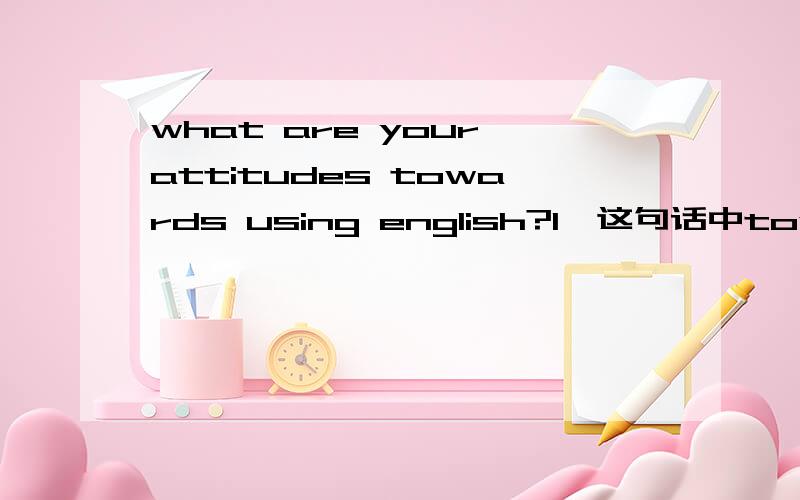 what are your attitudes towards using english?1、这句话中toward 为什么要加s呢?