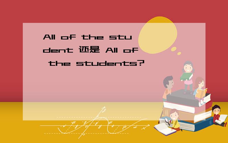 All of the student 还是 All of the students?