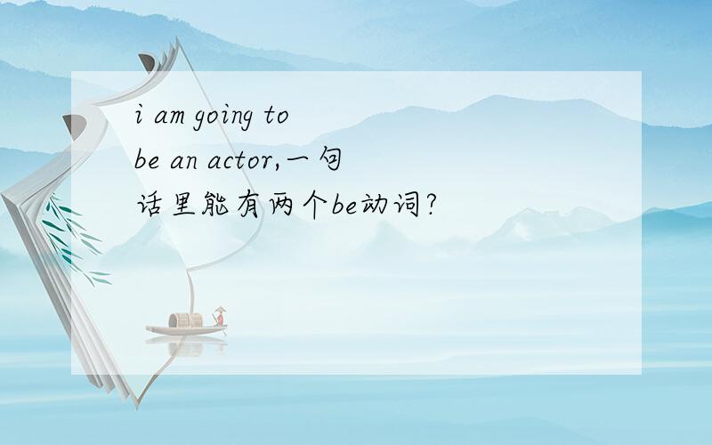 i am going to be an actor,一句话里能有两个be动词?