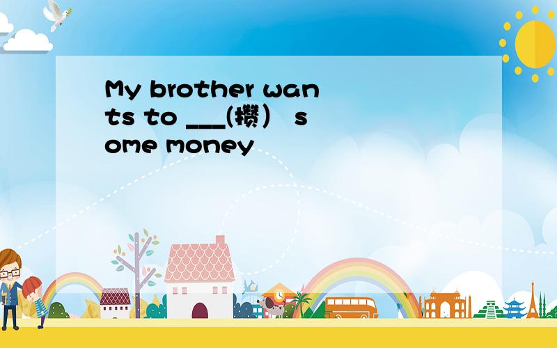 My brother wants to ___(攒） some money