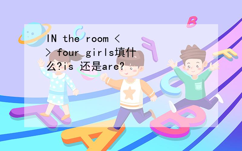 IN the room < > four girls填什么?is 还是are?