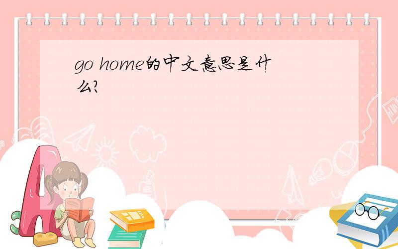 go home的中文意思是什么?