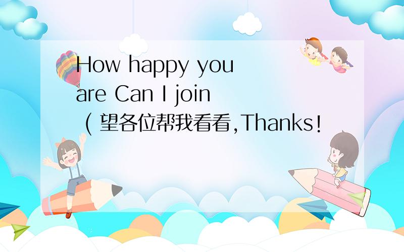 How happy you are Can I join ( 望各位帮我看看,Thanks!