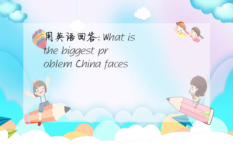 用英语回答：What is the biggest problem China faces