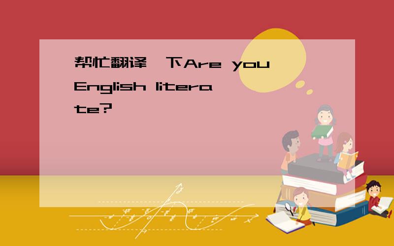 帮忙翻译一下Are you English literate?