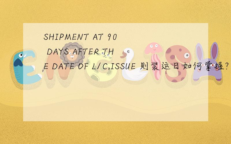 SHIPMENT AT 90 DAYS AFTER THE DATE OF L/C,ISSUE 则装运日如何掌握?