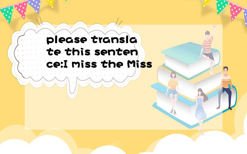 please translate this sentence:I miss the Miss