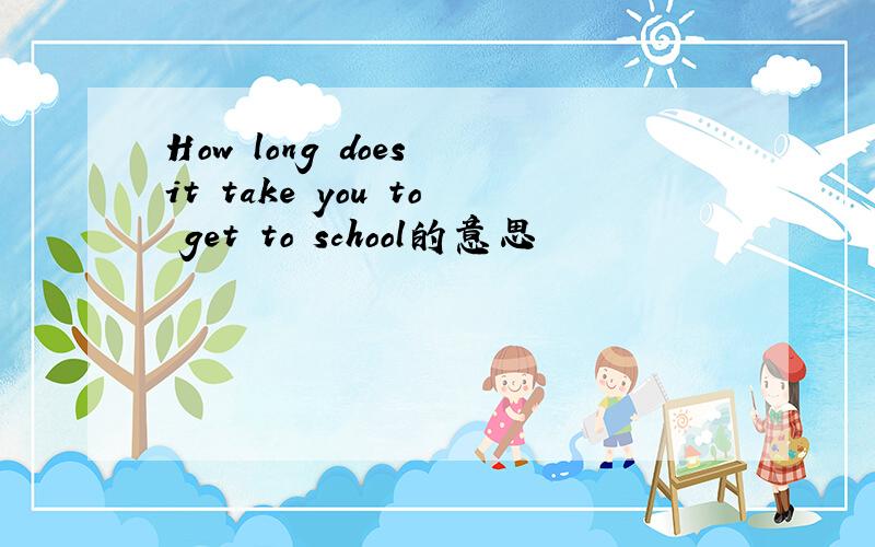 How long does it take you to get to school的意思