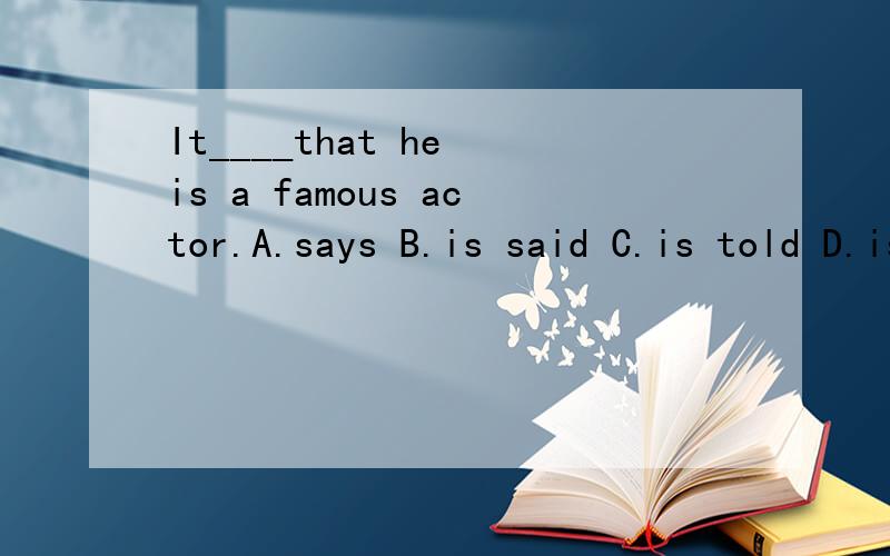It____that he is a famous actor.A.says B.is said C.is told D.is saying
