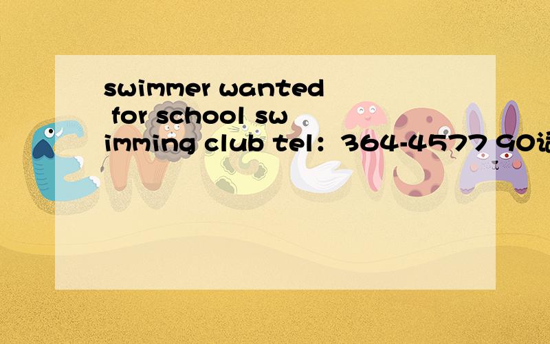 swimmer wanted for school swimming club tel：364-4577 90词左右