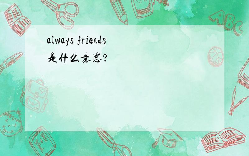 always friends是什么意思?