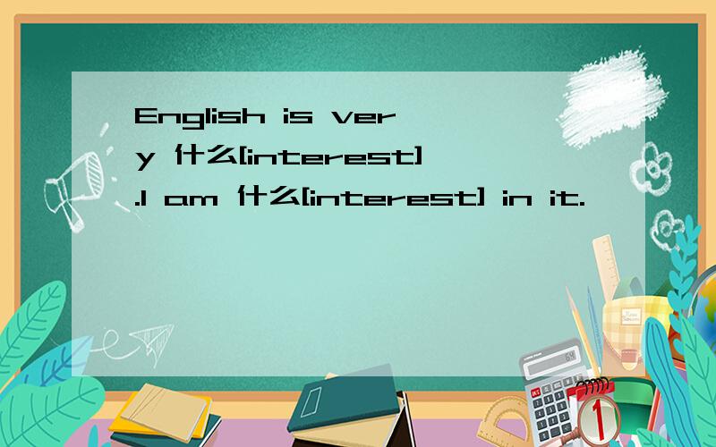 English is very 什么[interest].I am 什么[interest] in it.