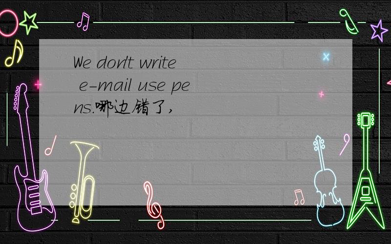We don't write e-mail use pens.哪边错了,