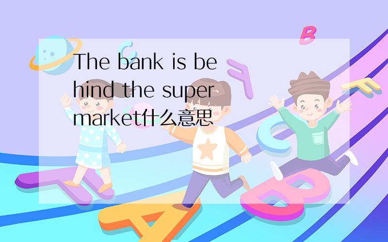 The bank is behind the supermarket什么意思