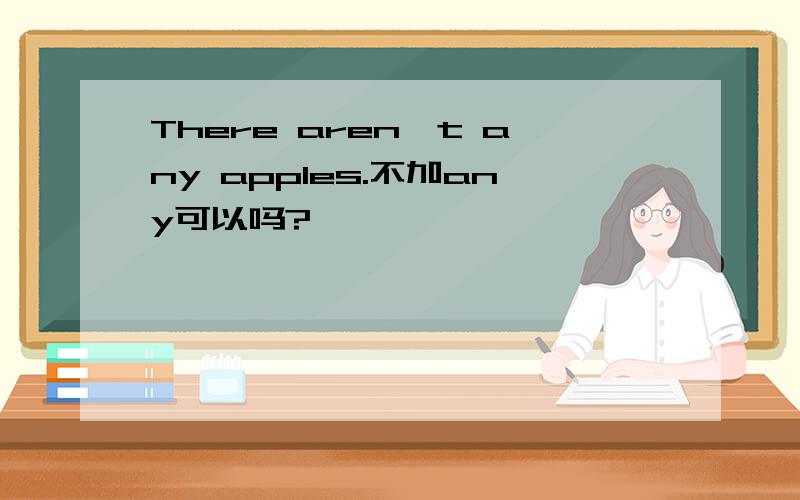 There aren't any apples.不加any可以吗?