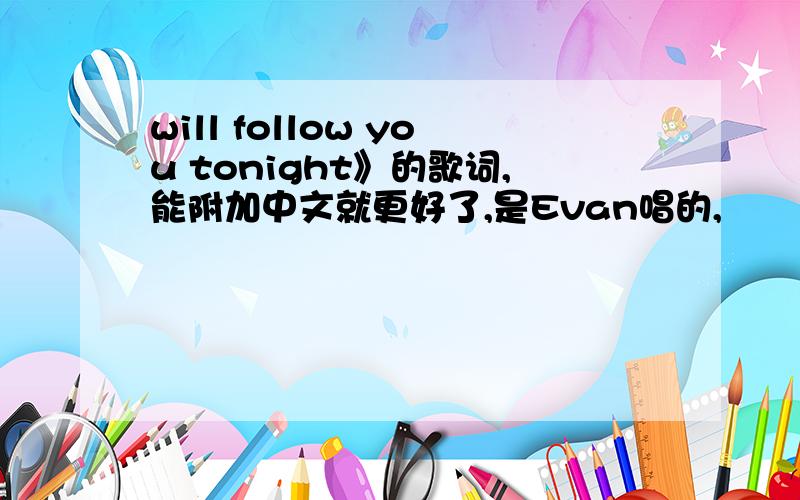will follow you tonight》的歌词,能附加中文就更好了,是Evan唱的,