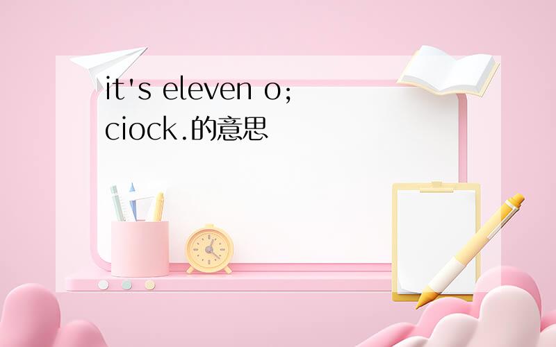 it's eleven o;ciock.的意思