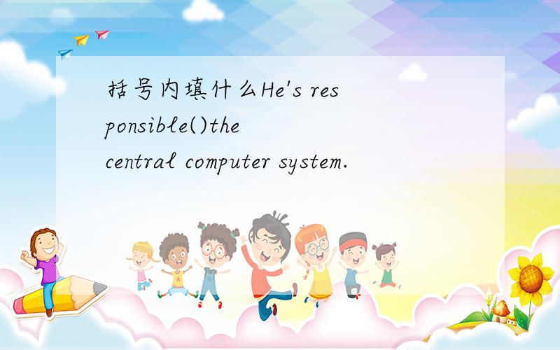 括号内填什么He's responsible()the central computer system.