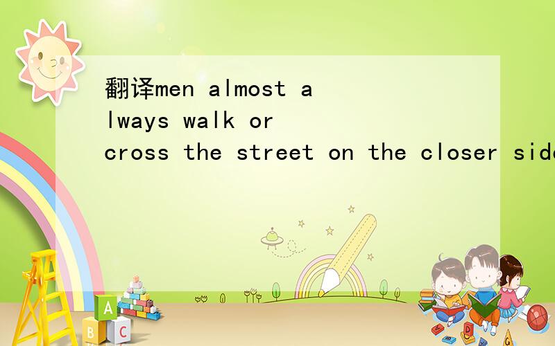 翻译men almost always walk or cross the street on the closer side of the ladies to the traffic
